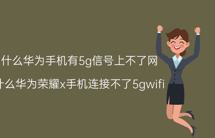 为什么华为手机有5g信号上不了网 为什么华为荣耀x手机连接不了5gwifi？